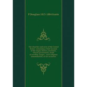 

Книга The churches and sects of the United States: containing a brief account of the origin, history, doctrines, church government, mode of worship, u