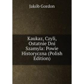 

Книга Kaukaz, Czyli, Ostatnie Dni Szamyla: Powie Historyczna (Polish Edition)