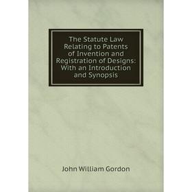 

Книга The Statute Law Relating to Patents of Invention and Registration of Designs: With an Introduction and Synopsis