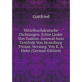 

Книга Mittelhochdeutsche Dichtungen Echte Lieder Von Gudrun Auszwal Ausz Gottfrids Von Straszburg Tristan Herausg Von K A Hahn