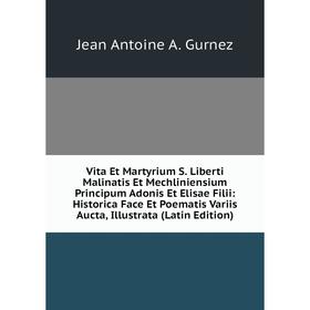 

Книга Vita Et Martyrium S. Liberti Malinatis Et Mechliniensium Principum Adonis Et Elisae Filii: Historica Face Et Poematis Variis Aucta, Illustrata (
