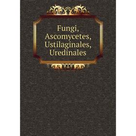

Книга Fungi, Ascomycetes, Ustilaginales, Uredinales