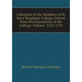 

Книга A Register of the Members of St. Mary Magdalen College, Oxford, from the Foundation of the College: Fellows: 1522-1575