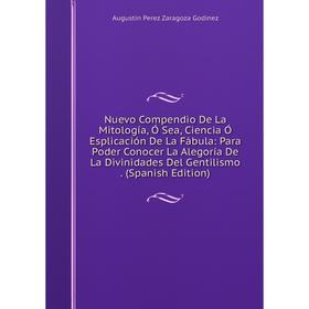 

Книга Nuevo Compendio De La Mitología, Ó Sea, Ciencia Ó Esplicación De La Fábula: Para Poder Conocer La Alegoría De La Divinidades Del Gentilismo