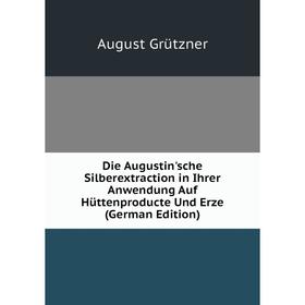 

Книга Die Augustin'sche Silberextraction in Ihrer Anwendung Auf Hüttenproducte Und Erze (German Edition)