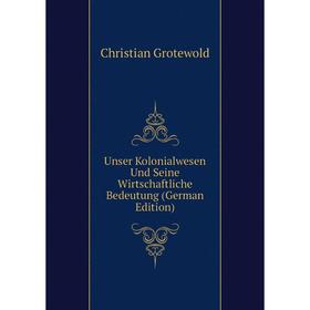 

Книга Unser Kolonialwesen Und Seine Wirtschaftliche Bedeutung (German Edition)