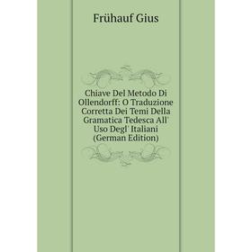 

Книга Chiave Del Metodo Di Ollendorff: O Traduzione Corretta Dei Temi Della Gramatica Tedesca All' Uso Degl' Italiani (German Edition)