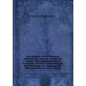 

Книга Das Jüdische Unterrichtswesen Während Der Spanisch-Arabischen Periode: Nebst Handschriftlichen Arabischen Und Hebräischen Beilagen. Mit Subventi