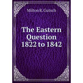 

Книга The Eastern Question 1822 to 1842