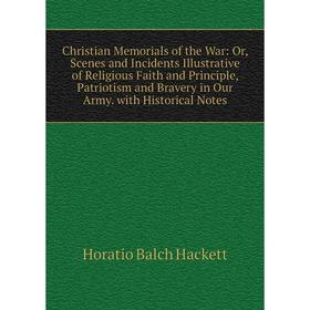 

Книга Christian Memorials of the War: Or, Scenes and Incidents Illustrative of Religious Faith and Principle, Patriotism and Bravery in Our Army.