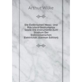 

Книга Die Élektrischen Mess-: Und Präcisions-Instrumente Sowie Die Instrumente Zum Studium Der Elektrostatischen Elektricität. (German Edition)