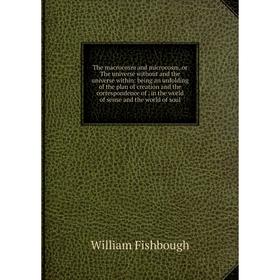 

Книга The macrocosm and microcosm, or The universe without and the universe within: being an unfolding of the plan of creation and the correspondence