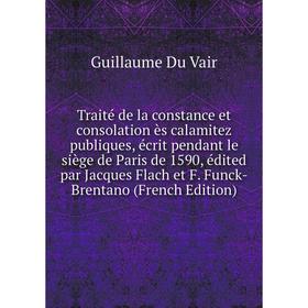 

Книга Traité de la constance et consolation ès calamitez publiques, écrit pendant le siège de Paris de 1590, édited par Jacques Flach et F. Funck-Bren