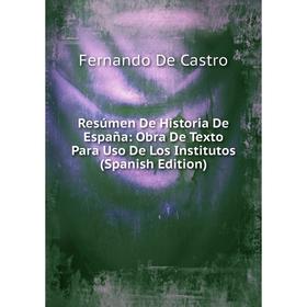 

Книга Resúmen De Historia De España: Obra De Texto Para Uso De Los Institutos (Spanish Edition)