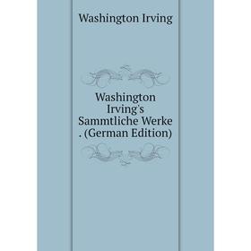 

Книга Washington Irving's Sammtliche Werke. (German Edition)
