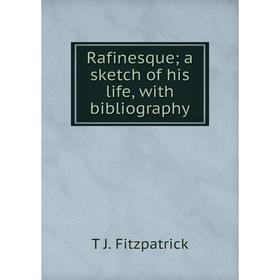 

Книга Rafinesque; a sketch of his life, with bibliography