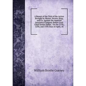 

Книга A Report of the Trial of the Action Brought by Messrs. Severn, King, and Co. Against the Imperial Insurance Company Before Lord Chief Justice Da