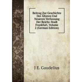 

Книга Beitrag Zur Geschichte Der Älteren Und Neueren Verfassung Der Reichs-Stadt Frankfurt, Volume 2 (German Edition)