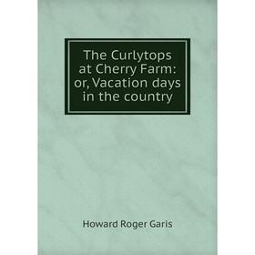 

Книга The Curlytops at Cherry Farm: or, Vacation days in the country