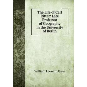 

Книга The Life of Carl Ritter: Late Professor of Geography in the University of Berlin