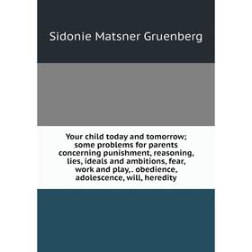 

Книга Your child today and tomorrow; some problems for parents concerning punishment, reasoning, lies, ideals and ambitions, fear, work and play, obed