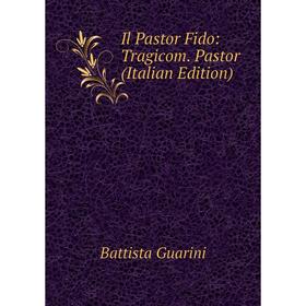 

Книга Il Pastor Fido: Tragicom. Pastor (Italian Edition)