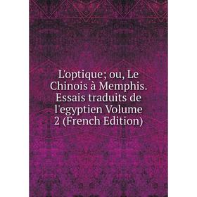 

Книга L'optique; ou, Le Chinois à Memphis Essais traduits de l'egyptien Volume 2