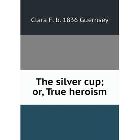

Книга The silver cup; or, True heroism