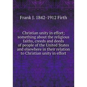 

Книга Christian unity in effort; something about the religious faiths, creeds and deeds of people of the United States and elsewhere in their relation