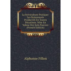 

Книга La Sylviculture Pratique: Les Boisements Productifs En Toutes Situations Mise En Valeur Des Sols Pauvres