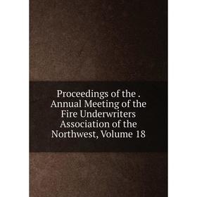 

Книга Proceedings of the. Annual Meeting of the Fire Underwriters Association of the Northwest, Volume 18