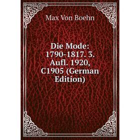 

Книга Die Mode: 1790-1817. 3. Aufl. 1920, C1905 (German Edition)