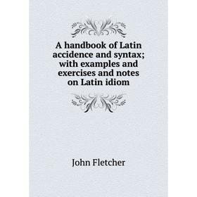 

Книга A handbook of Latin accidence and syntax; with examples and exercises and notes on Latin idiom
