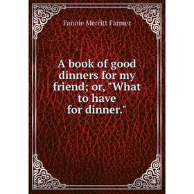 

Книга A book of good dinners for my friend; or, What to have for dinner
