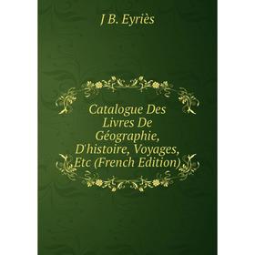 

Книга Catalogue Des Livres De Géographie, D'histoire, Voyages, Etc (French Edition)
