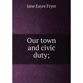 

Книга Our town and civic duty;