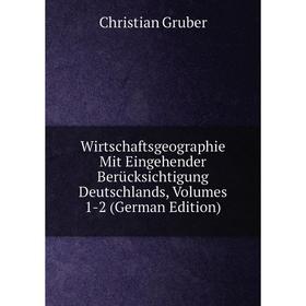 

Книга Wirtschaftsgeographie Mit Eingehender Berücksichtigung Deutschlands, Volumes 1-2 (German Edition)