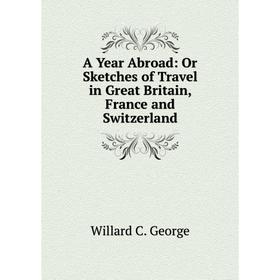 

Книга A Year Abroad: Or Sketches of Travel in Great Britain, France and Switzerland