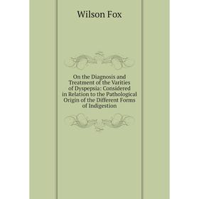 

Книга On the Diagnosis and Treatment of the Varities of Dyspepsia: Considered in Relation to the Pathological Origin of the Different Forms of Indiges