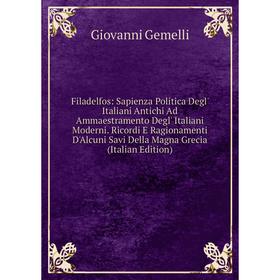 

Книга Filadelfos: Sapienza Politica Degl' Italiani Antichi Ad Ammaestramento Degl' Italiani Moderni. Ricordi E Ragionamenti D'Alcuni Savi Della Magna