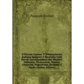 

Книга Il Piccolo Carena: E Nomenclatura Italiana Spiegata E Illustrata Colle Parole Corrispondenti Dei Dialetti: Milanese, Piemontese, Veneto, Genoves