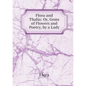 

Книга Flora and Thalia: Or, Gems of Flowers and Poetry, by a Lady