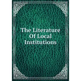 

Книга The Literature Of Local Institutions
