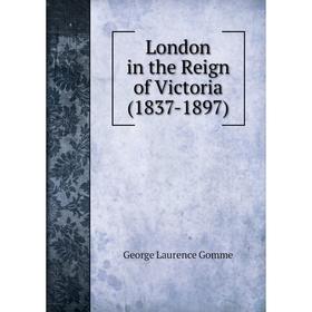 

Книга London in the Reign of Victoria (1837-1897)