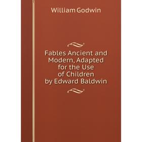 

Книга Fables Ancient and Modern, Adapted for the Use of Children by Edward Baldwin