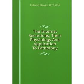 

Книга The Internal Secretions; Their Physiology And Application To Pathology