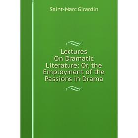 

Книга Lectures On Dramatic Literature: or the Employment of the Passions in Drama