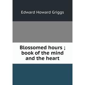 

Книга Blossomed hours; book of the mind and the heart
