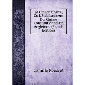 

Книга La Grande Charte, Ou L'Établissement Du Régime Constitutionnel En Angleterre