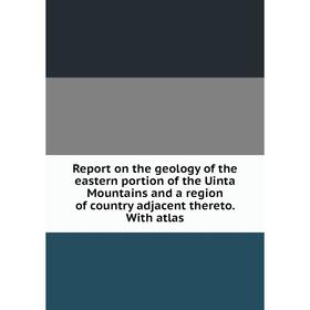 

Книга Report on the geology of the eastern portion of the Uinta Mountains and a region of country adjacent thereto. With atlas